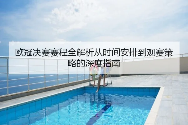 欧冠决赛赛程全解析从时间安排到观赛策略的深度指南