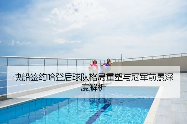 快船签约哈登后球队格局重塑与冠军前景深度解析